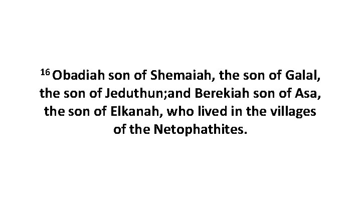 16 Obadiah son of Shemaiah, the son of Galal, the son of Jeduthun; and