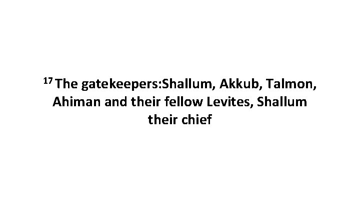 17 The gatekeepers: Shallum, Akkub, Talmon, Ahiman and their fellow Levites, Shallum their chief