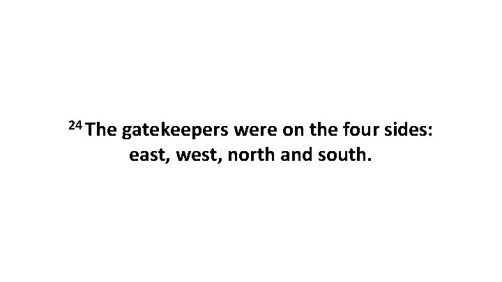 24 The gatekeepers were on the four sides: east, west, north and south. 