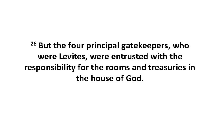 26 But the four principal gatekeepers, who were Levites, were entrusted with the responsibility