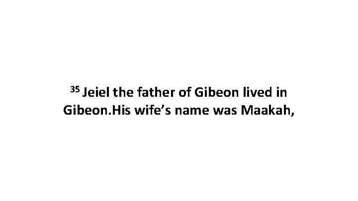 35 Jeiel the father of Gibeon lived in Gibeon. His wife’s name was Maakah,