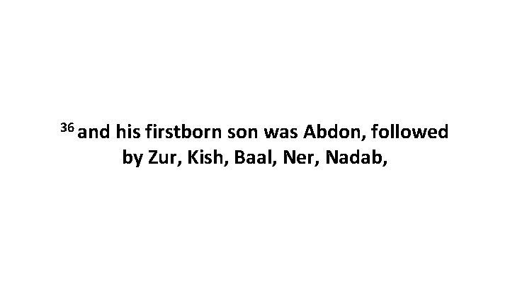 36 and his firstborn son was Abdon, followed by Zur, Kish, Baal, Ner, Nadab,