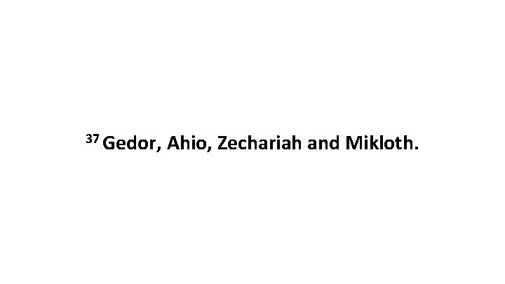 37 Gedor, Ahio, Zechariah and Mikloth. 