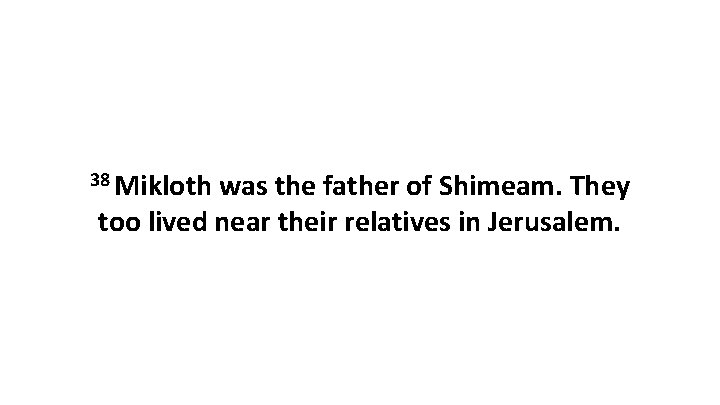 38 Mikloth was the father of Shimeam. They too lived near their relatives in