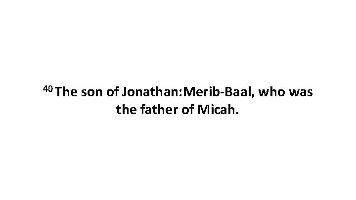 40 The son of Jonathan: Merib-Baal, who was the father of Micah. 