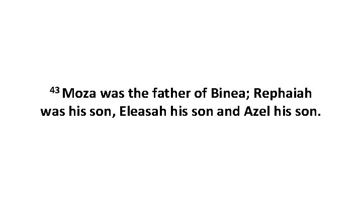 43 Moza was the father of Binea; Rephaiah was his son, Eleasah his son 43 Moza was the father of Binea; Rephaiah was his son, Eleasah his son