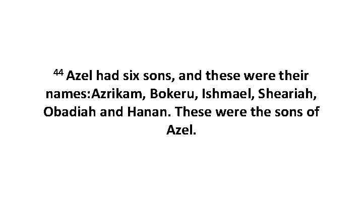 44 Azel had six sons, and these were their names: Azrikam, Bokeru, Ishmael, Sheariah,