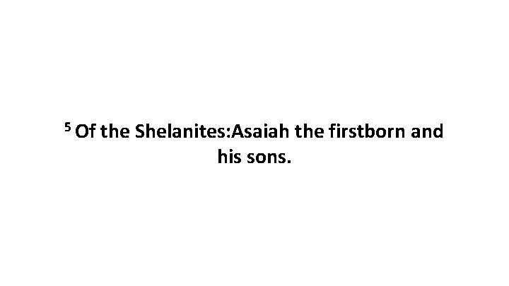 5 Of the Shelanites: Asaiah the firstborn and his sons. 5 Of the Shelanites: Asaiah the firstborn and his sons.