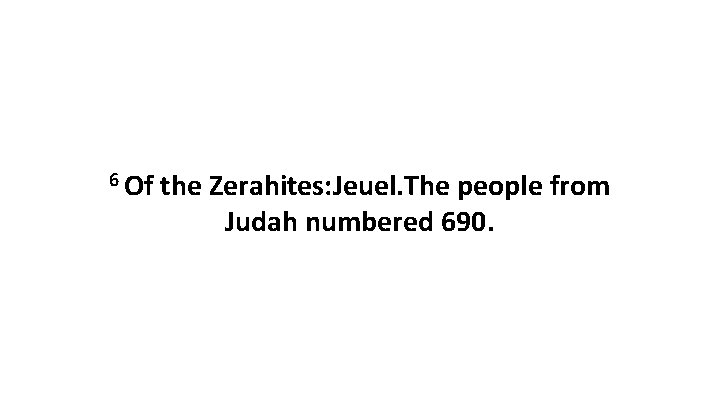 6 Of the Zerahites: Jeuel. The people from Judah numbered 690. 6 Of the Zerahites: Jeuel. The people from Judah numbered 690.