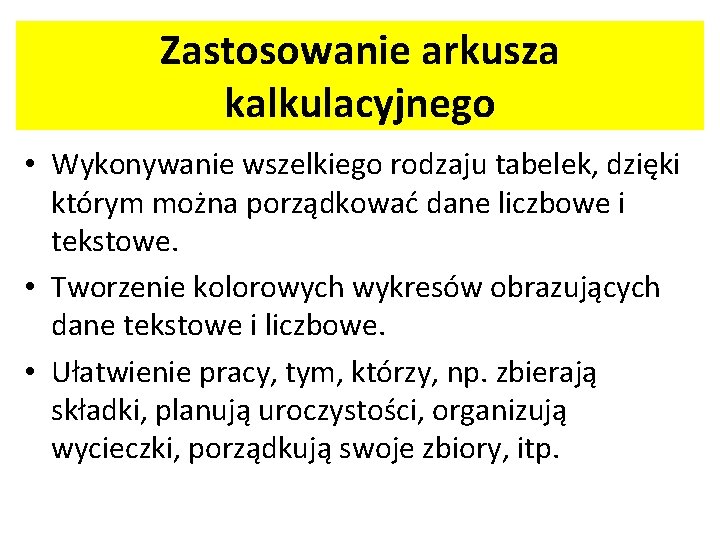 Zastosowanie arkusza kalkulacyjnego • Wykonywanie wszelkiego rodzaju tabelek, dzięki którym można porządkować dane liczbowe