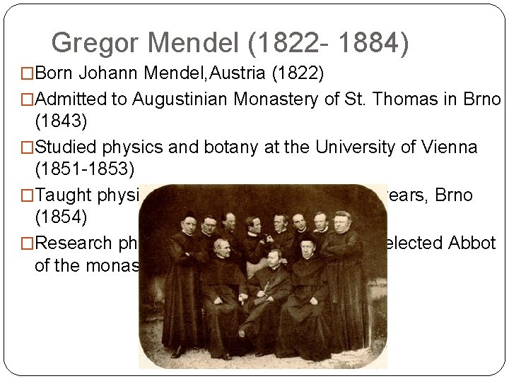 Gregor Mendel (1822 - 1884) �Born Johann Mendel, Austria (1822) �Admitted to Augustinian Monastery Gregor Mendel (1822 - 1884) �Born Johann Mendel, Austria (1822) �Admitted to Augustinian Monastery