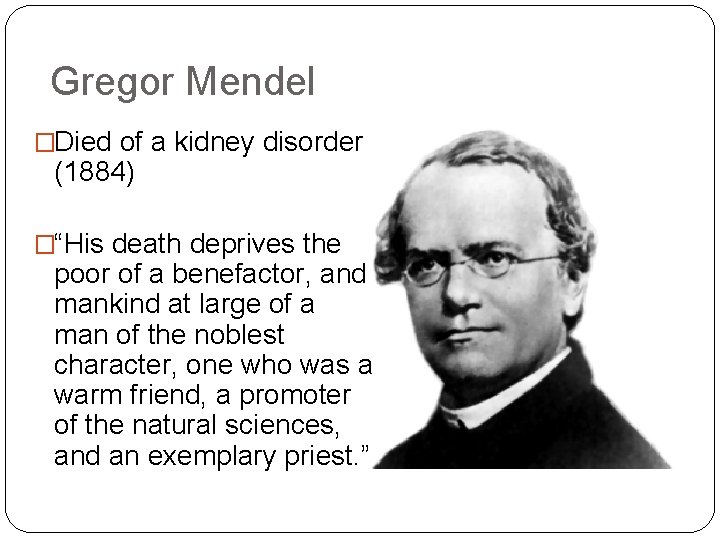 Gregor Mendel �Died of a kidney disorder (1884) �“His death deprives the poor of Gregor Mendel �Died of a kidney disorder (1884) �“His death deprives the poor of