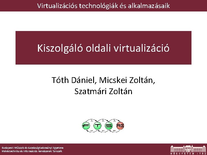 Virtualizációs technológiák és alkalmazásaik Kiszolgáló oldali virtualizáció Tóth Dániel, Micskei Zoltán, Szatmári Zoltán Budapesti