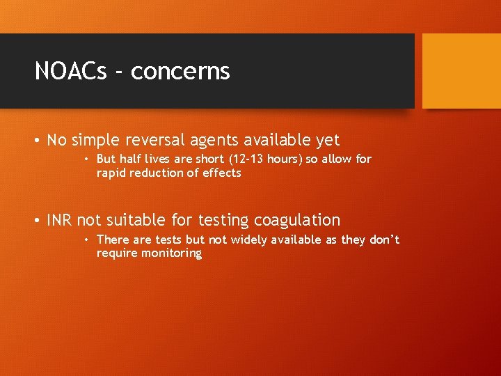 NOACs - concerns • No simple reversal agents available yet • But half lives