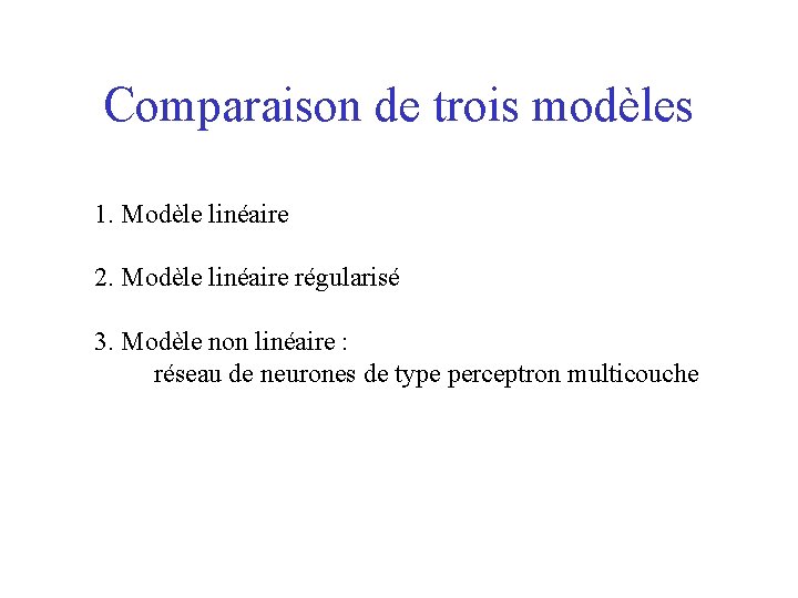 Comparaison de trois modèles 1. Modèle linéaire 2. Modèle linéaire régularisé 3. Modèle non