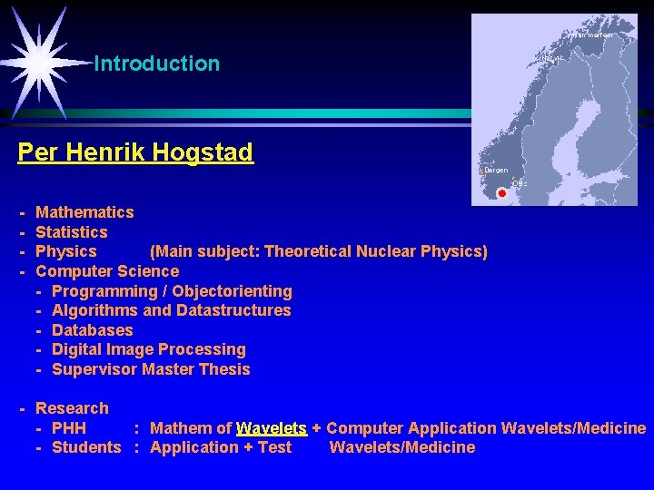 Introduction Per Henrik Hogstad - Mathematics Statistics Physics (Main subject: Theoretical Nuclear Physics) Computer