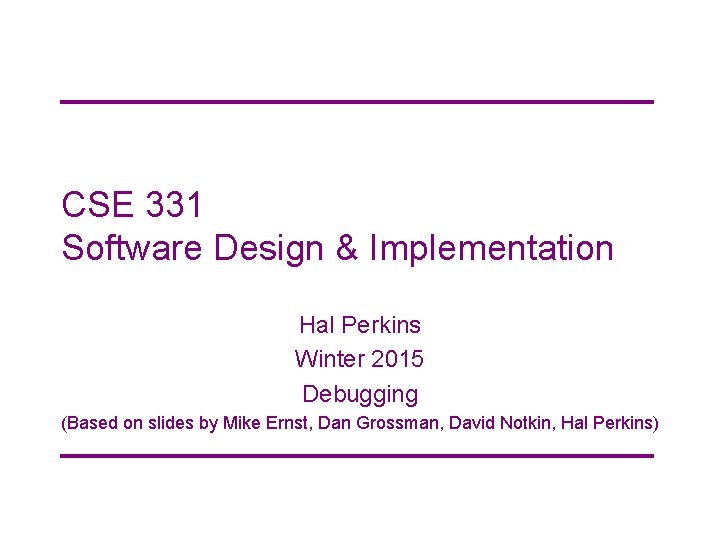 CSE 331 Software Design & Implementation Hal Perkins Winter 2015 Debugging (Based on slides