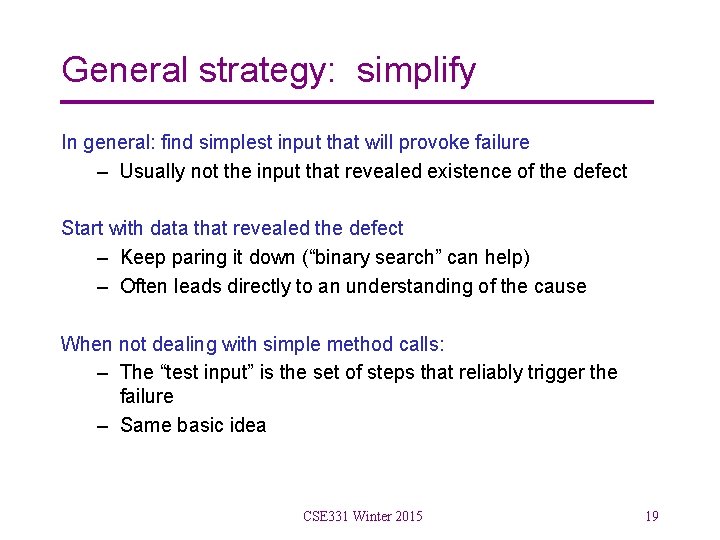 General strategy: simplify In general: find simplest input that will provoke failure – Usually