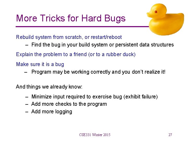 More Tricks for Hard Bugs Rebuild system from scratch, or restart/reboot – Find the