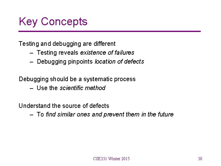 Key Concepts Testing and debugging are different – Testing reveals existence of failures –