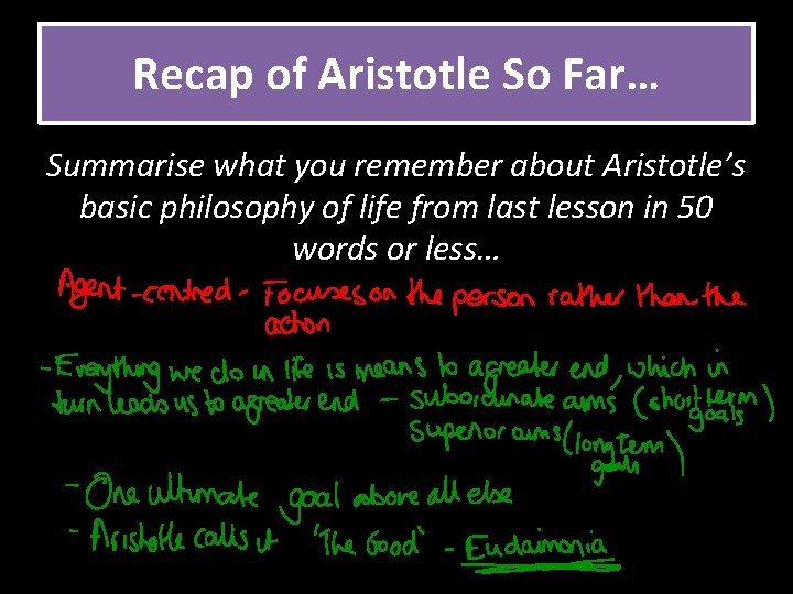 Recap of Aristotle So Far… Summarise what you remember about Aristotle’s basic philosophy of