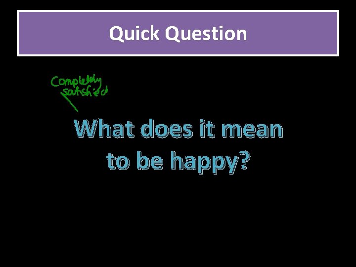 Quick Question What does it mean to be happy? 
