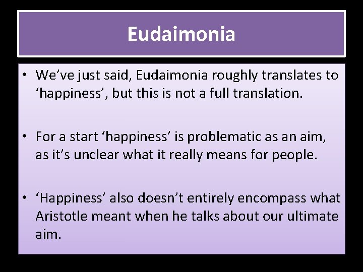 Eudaimonia • We’ve just said, Eudaimonia roughly translates to ‘happiness’, but this is not