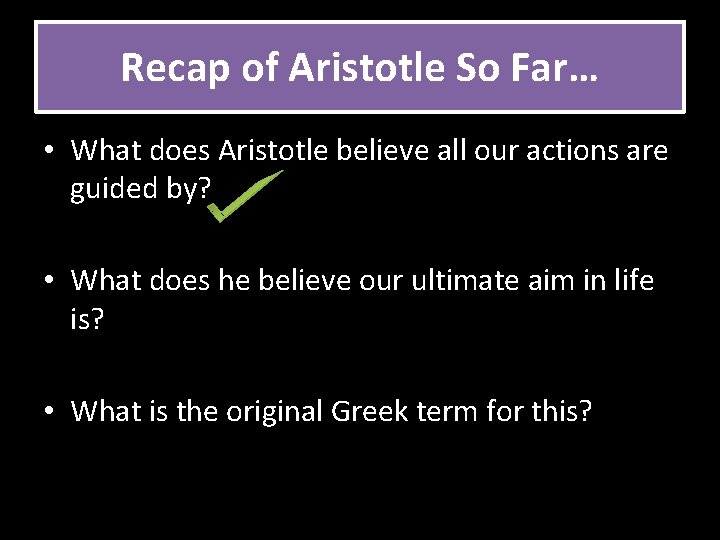 Recap of Aristotle So Far… • What does Aristotle believe all our actions are