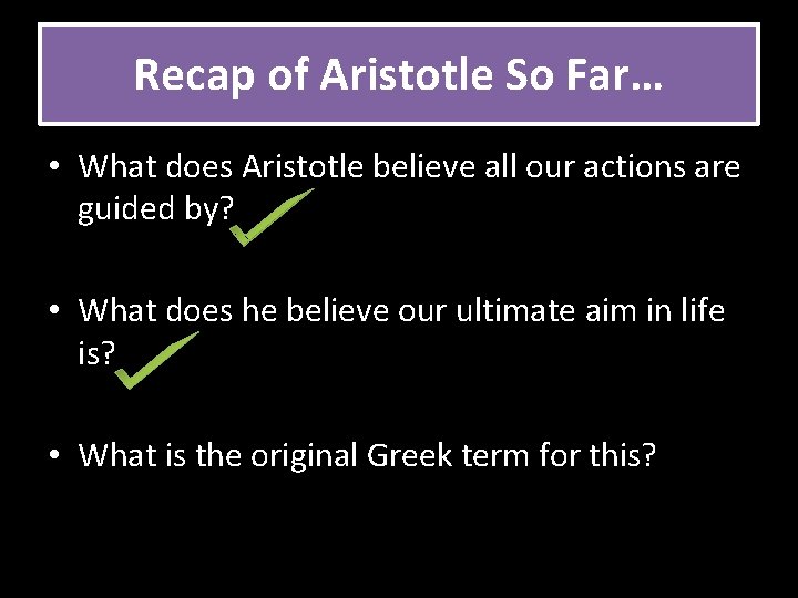 Recap of Aristotle So Far… • What does Aristotle believe all our actions are
