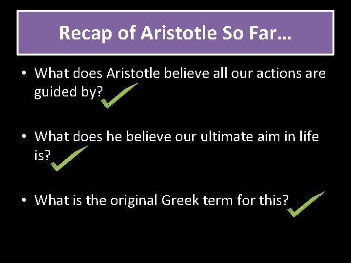 Recap of Aristotle So Far… • What does Aristotle believe all our actions are