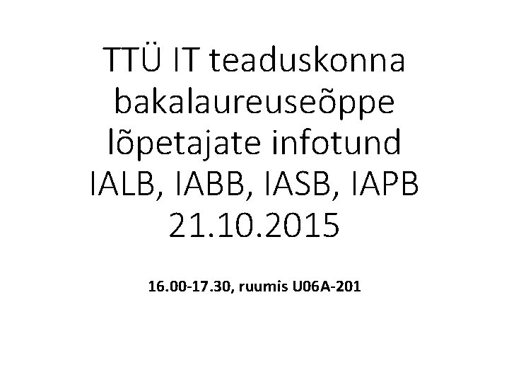 TTÜ IT teaduskonna bakalaureuseõppe lõpetajate infotund IALB, IABB, IASB, IAPB 21. 10. 2015 16.