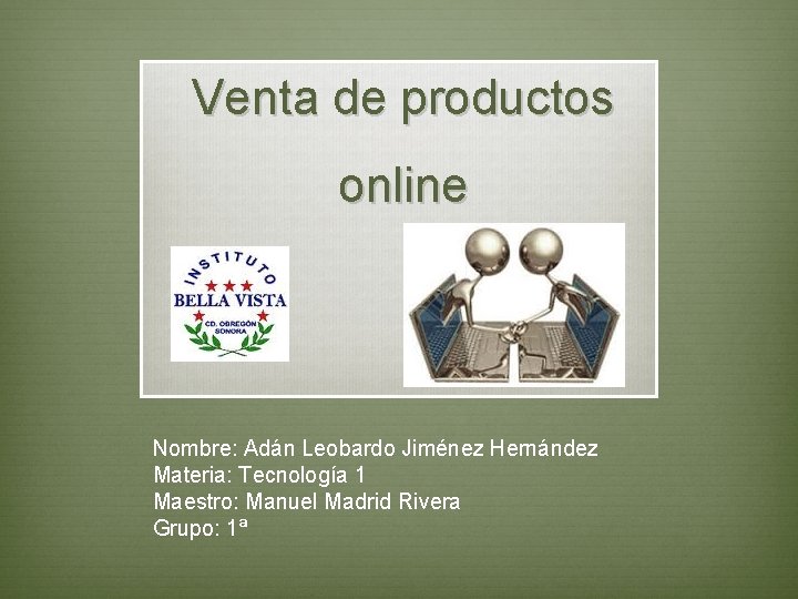 Venta de productos online Nombre: Adán Leobardo Jiménez Hernández Materia: Tecnología 1 Maestro: Manuel
