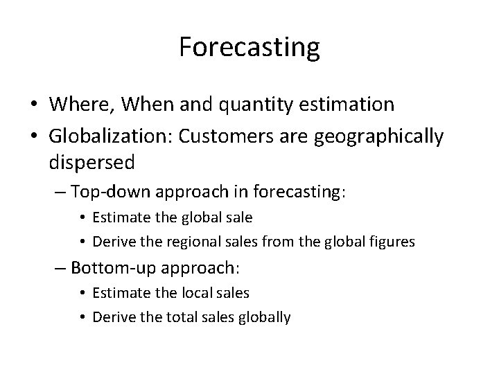 Forecasting • Where, When and quantity estimation • Globalization: Customers are geographically dispersed –