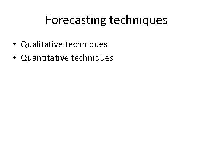 Forecasting techniques • Qualitative techniques • Quantitative techniques 