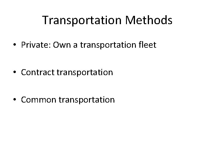 Transportation Methods • Private: Own a transportation fleet • Contract transportation • Common transportation