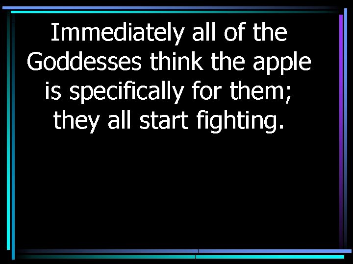 Immediately all of the Goddesses think the apple is specifically for them; they all