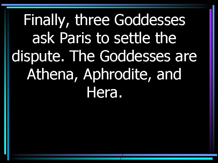 Finally, three Goddesses ask Paris to settle the dispute. The Goddesses are Athena, Aphrodite,