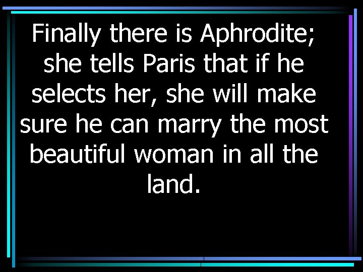 Finally there is Aphrodite; she tells Paris that if he selects her, she will