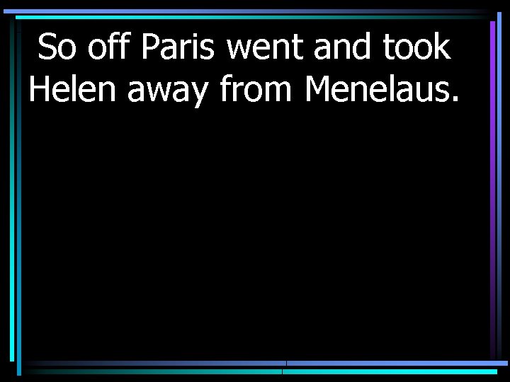 So off Paris went and took Helen away from Menelaus. 