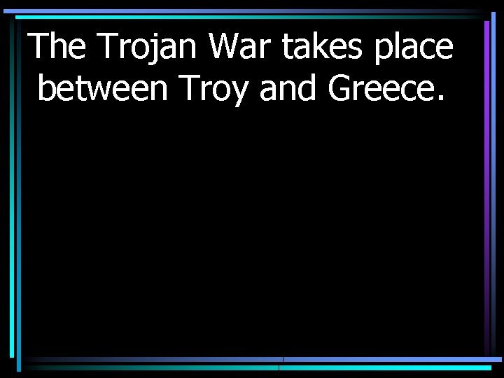 The Trojan War takes place between Troy and Greece. 