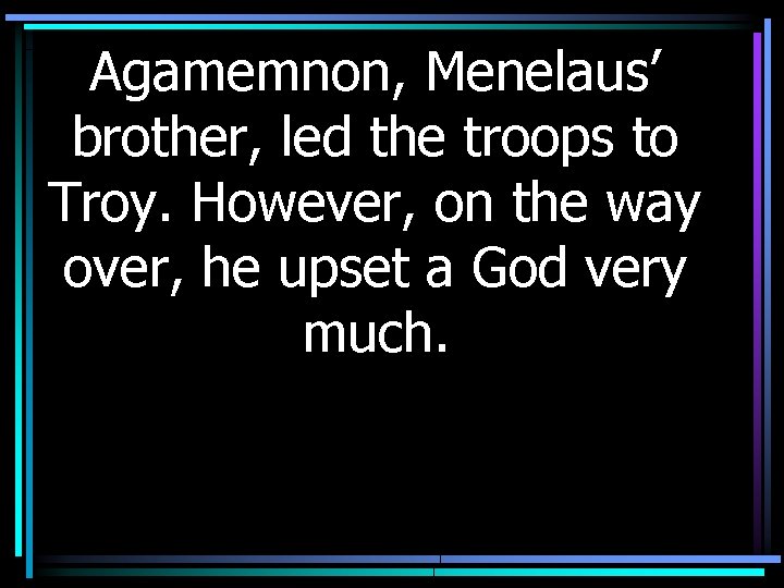 Agamemnon, Menelaus’ brother, led the troops to Troy. However, on the way over, he
