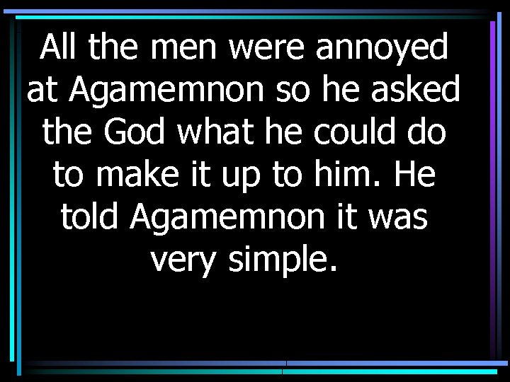 All the men were annoyed at Agamemnon so he asked the God what he