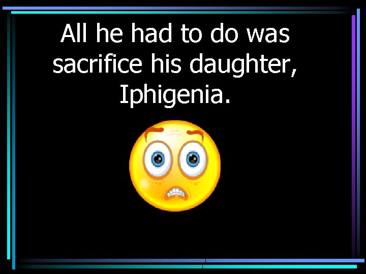 All he had to do was sacrifice his daughter, Iphigenia. 