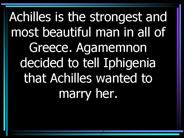 Achilles is the strongest and most beautiful man in all of Greece. Agamemnon decided