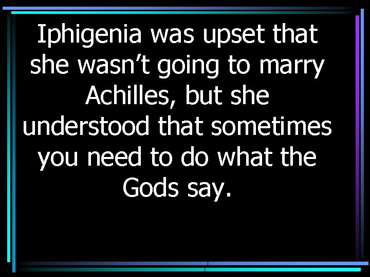 Iphigenia was upset that she wasn’t going to marry Achilles, but she understood that