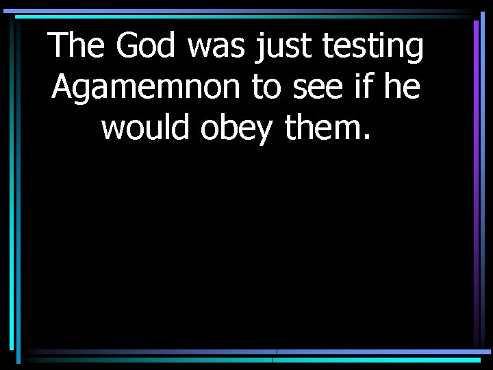 The God was just testing Agamemnon to see if he would obey them. 