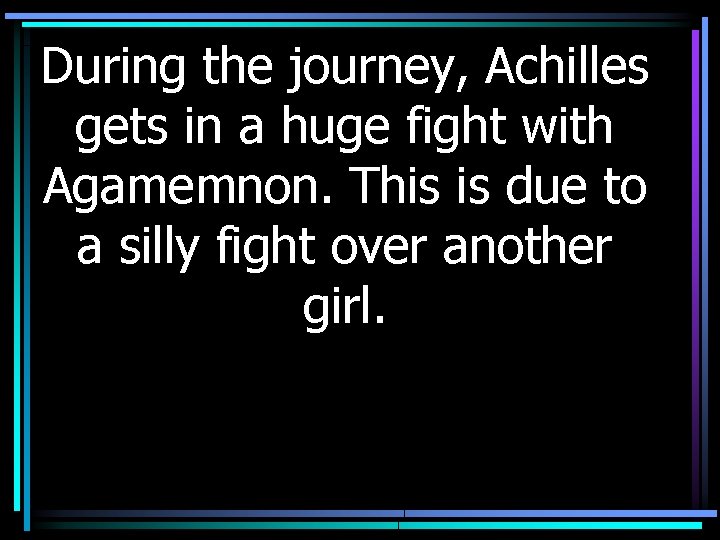 During the journey, Achilles gets in a huge fight with Agamemnon. This is due