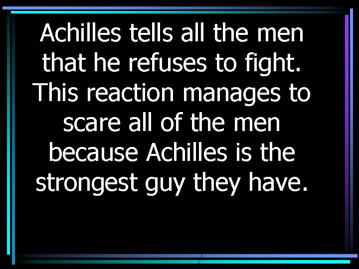 Achilles tells all the men that he refuses to fight. This reaction manages to