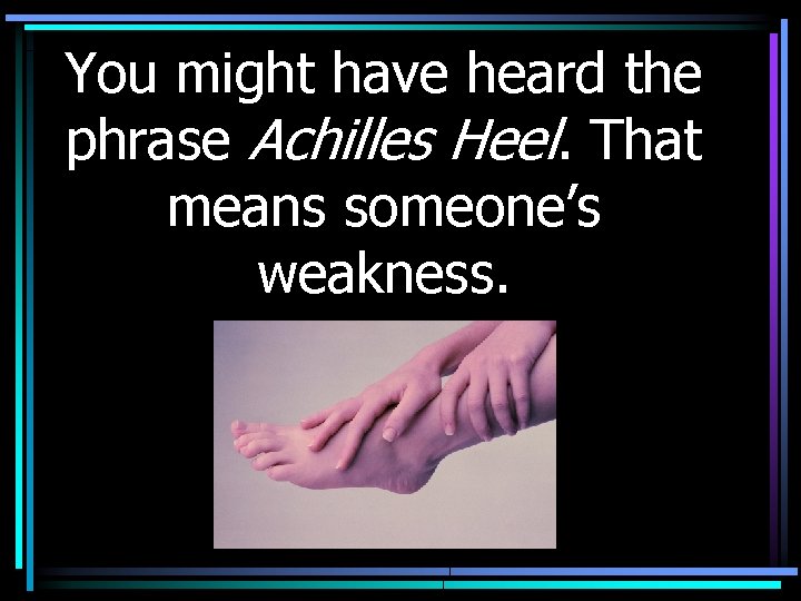 You might have heard the phrase Achilles Heel. That means someone’s weakness. 