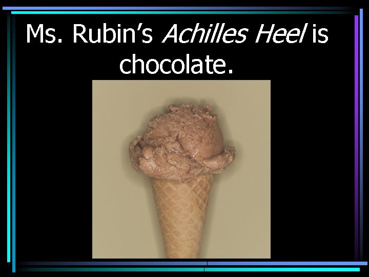 Ms. Rubin’s Achilles Heel is chocolate. 